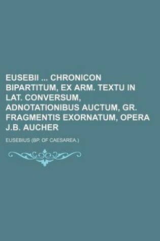 Cover of Eusebii Chronicon Bipartitum, Ex Arm. Textu in Lat. Conversum, Adnotationibus Auctum, Gr. Fragmentis Exornatum, Opera J.B. Aucher