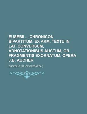 Book cover for Eusebii Chronicon Bipartitum, Ex Arm. Textu in Lat. Conversum, Adnotationibus Auctum, Gr. Fragmentis Exornatum, Opera J.B. Aucher