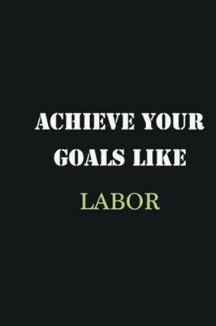 Cover of Achieve Your Goals Like Labor