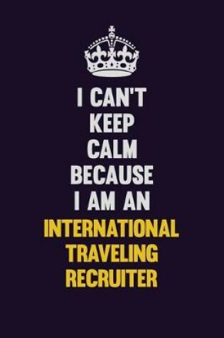 Cover of I can't Keep Calm Because I Am An International Traveling Recruiter