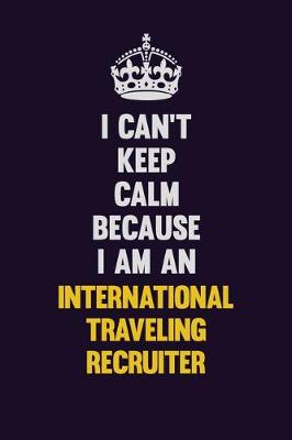 Book cover for I can't Keep Calm Because I Am An International Traveling Recruiter