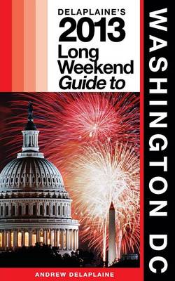 Book cover for Delaplaine's 2013 Long Weekend Guide to Washington, D.C.