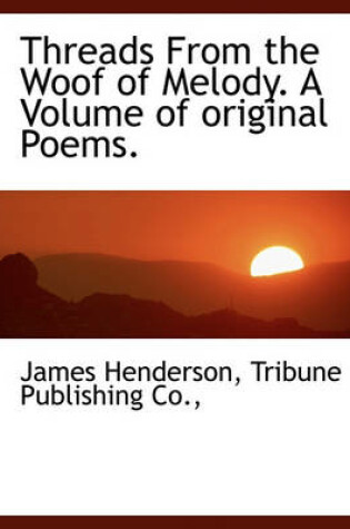 Cover of Threads from the Woof of Melody. a Volume of Original Poems.