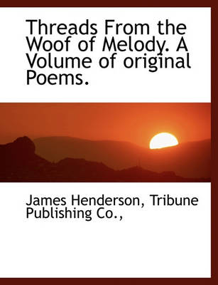 Book cover for Threads from the Woof of Melody. a Volume of Original Poems.