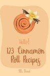 Book cover for Hello! 123 Cinnamon Roll Recipes