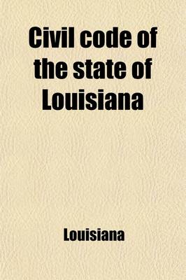 Book cover for Civil Code of the State of Louisiana; Preceded by the Treaty of Cession with France, the Constitution of the United States of America, and of the State