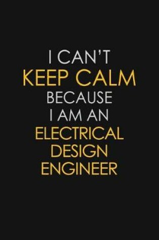 Cover of I Can't Keep Calm Because I Am An Electrical Design Engineer