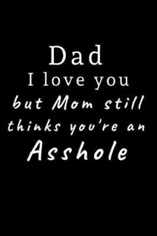 Cover of Dad I love you but Mom still thinks you're an asshole