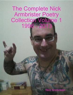 Book cover for The Complete Nick Armbrister Poetry Collection Volume 1 1996 - 2013