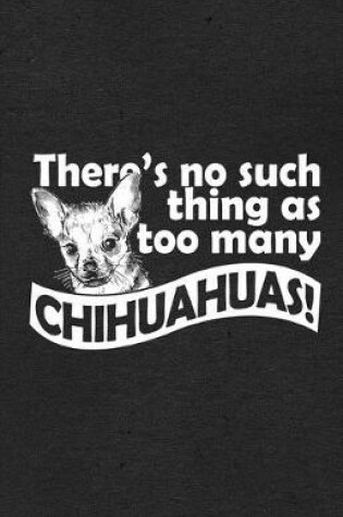 Cover of There's No Such Thing as Too Many Chihuahuas A5 Lined Notebook