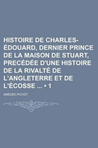 Cover of Histoire de Charles-Edouard, Dernier Prince de La Maison de Stuart, Precedee D'Une Histoire de La Rivalte de L'Angleterre Et de L'Ecosse (1)