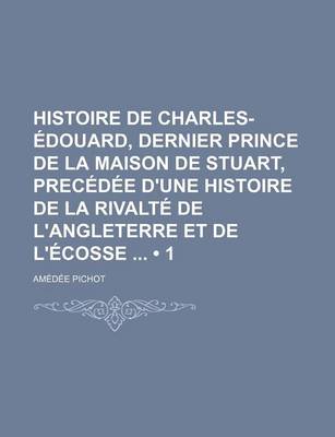 Book cover for Histoire de Charles-Edouard, Dernier Prince de La Maison de Stuart, Precedee D'Une Histoire de La Rivalte de L'Angleterre Et de L'Ecosse (1)