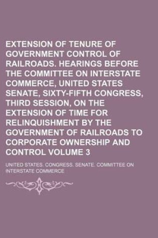 Cover of Extension of Tenure of Government Control of Railroads. Hearings Before the Committee on Interstate Commerce, United States Senate, Sixty-Fifth Congre