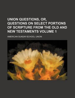 Book cover for Union Questions, Or, Questions on Select Portions of Scripture from the Old and New Testaments Volume 1