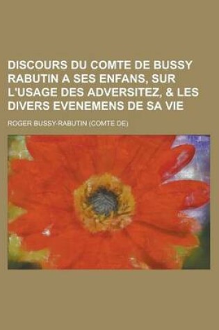 Cover of Discours Du Comte de Bussy Rabutin a Ses Enfans, Sur L'Usage Des Adversitez, & Les Divers Evenemens de Sa Vie