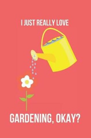 Cover of I Just Really Love Gardening, Okay?