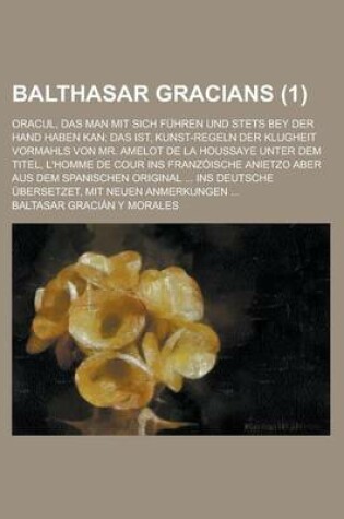 Cover of Balthasar Gracians; Oracul, Das Man Mit Sich Fuhren Und Stets Bey Der Hand Haben Kan; Das Ist, Kunst-Regeln Der Klugheit Vormahls Von Mr. Amelot de La