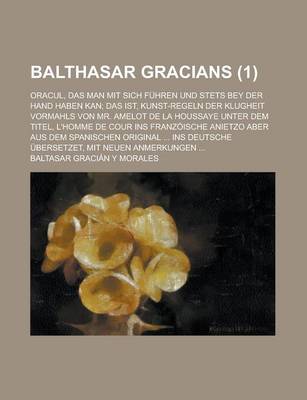 Book cover for Balthasar Gracians; Oracul, Das Man Mit Sich Fuhren Und Stets Bey Der Hand Haben Kan; Das Ist, Kunst-Regeln Der Klugheit Vormahls Von Mr. Amelot de La