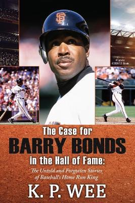 Book cover for The Case for Barry Bonds in the Hall of Fame - The Untold and Forgotten Stories of Baseball's Home Run King