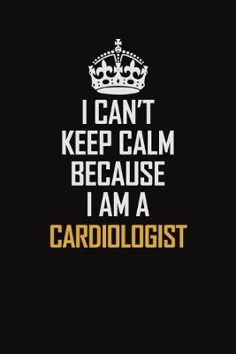 Book cover for I Can't Keep Calm Because I Am A Cardiologist