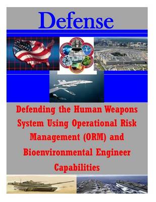 Cover of Defending the Human Weapons System Using Operational Risk Management (ORM) and Bioenvironmental Engineer Capabilities