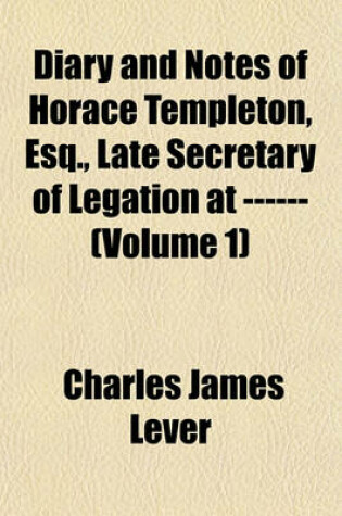 Cover of Diary and Notes of Horace Templeton, Esq., Late Secretary of Legation at ------ (Volume 1)