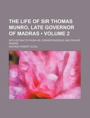 Book cover for The Life of Sir Thomas Munro, Late Governor of Madras (Volume 2); With Extracts from His Correspondence and Private Papers