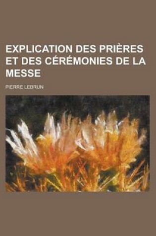 Cover of Explication Des Prieres Et Des Ceremonies de La Messe