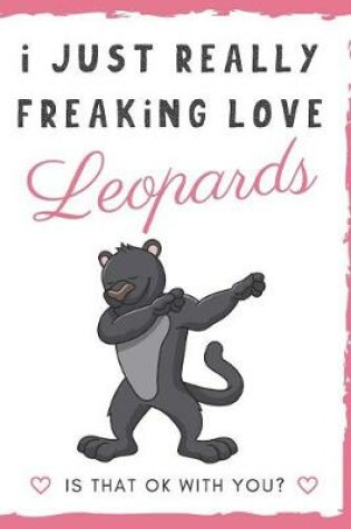 Cover of I Just Really Freaking Love Leopards. Is That OK With You?
