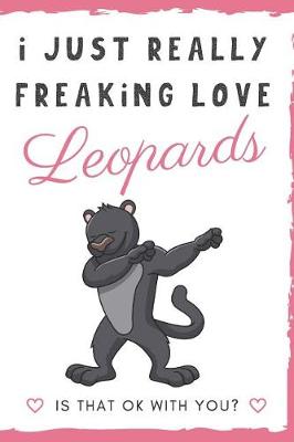 Book cover for I Just Really Freaking Love Leopards. Is That OK With You?