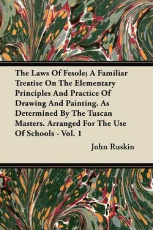 Cover of The Laws Of Fesole; A Familiar Treatise On The Elementary Principles And Practice Of Drawing And Painting. As Determined By The Tuscan Masters. Arranged For The Use Of Schools - Vol. 1