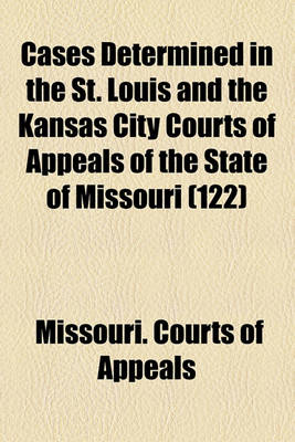 Book cover for Cases Determined in the St. Louis and the Kansas City Courts of Appeals of the State of Missouri (Volume 122)