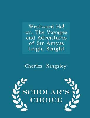 Book cover for Westward Ho! Or, the Voyages and Adventures of Sir Amyas Leigh, Knight - Scholar's Choice Edition