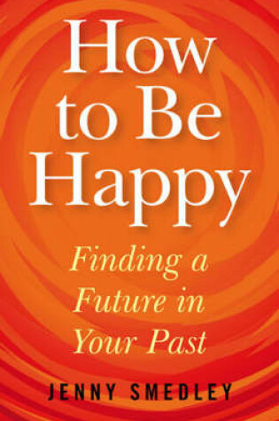 Cover of How to Be Happy - Finding a Future in Your Past