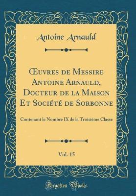 Book cover for OEuvres de Messire Antoine Arnauld, Docteur de la Maison Et Societe de Sorbonne, Vol. 15