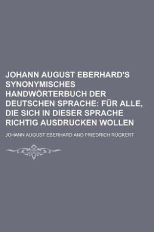 Cover of Johann August Eberhard's Synonymisches Handworterbuch Der Deutschen Sprache; Fur Alle, Die Sich in Dieser Sprache Richtig Ausdrucken Wollen