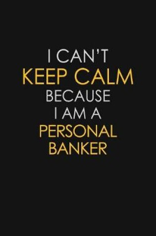 Cover of I Can't Keep Calm Because I Am A Personal Banker