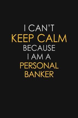 Book cover for I Can't Keep Calm Because I Am A Personal Banker