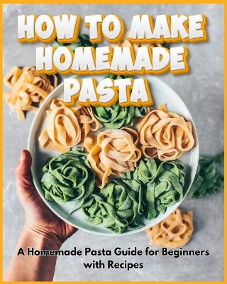 Book cover for How to Make Homemade Pasta - A Homemade Pasta Guide for Beginners with Recipes