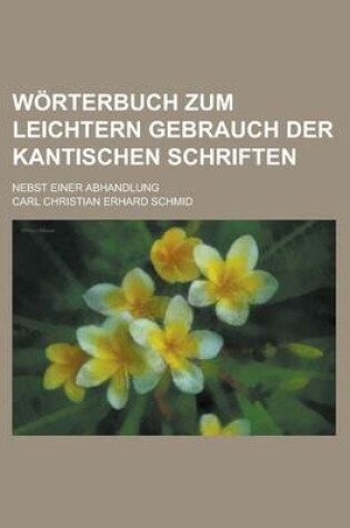 Cover of Worterbuch Zum Leichtern Gebrauch Der Kantischen Schriften; Nebst Einer Abhandlung