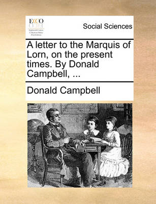 Book cover for A Letter to the Marquis of Lorn, on the Present Times. by Donald Campbell, ...