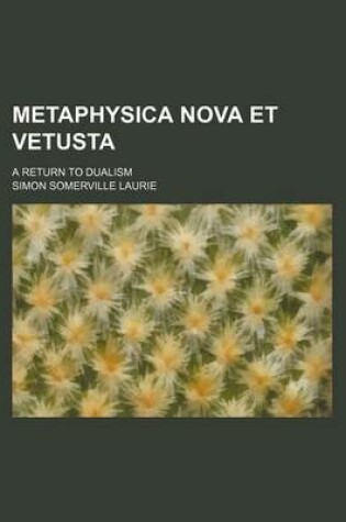 Cover of Metaphysica Nova Et Vetusta; A Return to Dualism