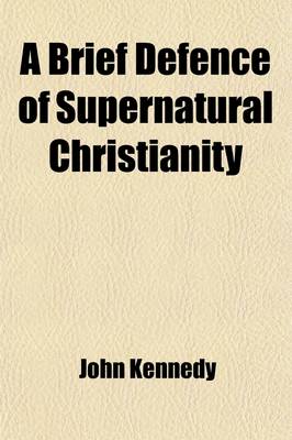 Book cover for A Brief Defence of Supernatural Christianity; Being a Review of the Philosophical Principles and Historical Arguments of the Book Entitled Supernat