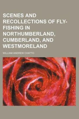 Cover of Scenes and Recollections of Fly-Fishing in Northumberland, Cumberland, and Westmoreland