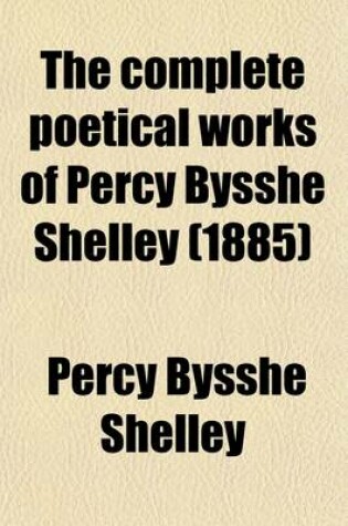 Cover of The Complete Poetical Works of Percy Bysshe Shelley (Volume 3); The Text Carefully Revised by William Michael Rossetti