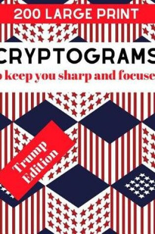 Cover of 200 Large Print Cryptograms to Keep You Sharp and Focused Trump Edition