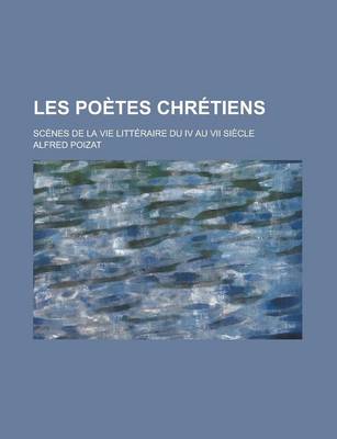 Book cover for Les Poetes Chretiens; Scenes de La Vie Litteraire Du IV Au VII Siecle