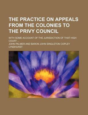 Book cover for The Practice on Appeals from the Colonies to the Privy Council; With Some Account of the Jurisdiction of That High Court