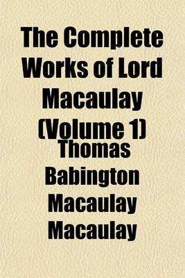 Book cover for The Complete Works of Lord Macaulay (Volume 1)