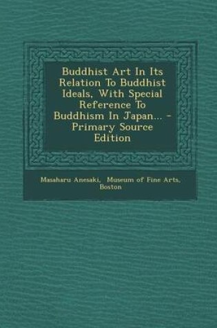 Cover of Buddhist Art in Its Relation to Buddhist Ideals, with Special Reference to Buddhism in Japan... - Primary Source Edition